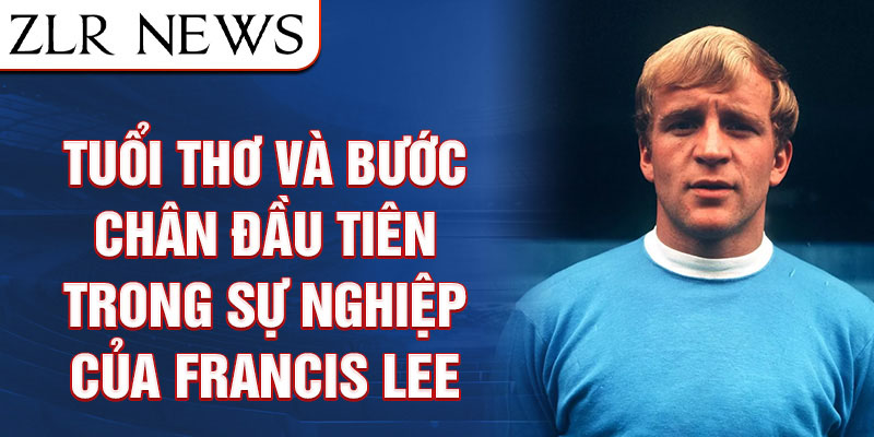 Tuổi thơ và bước chân đầu tiên trong sự nghiệp của francis lee