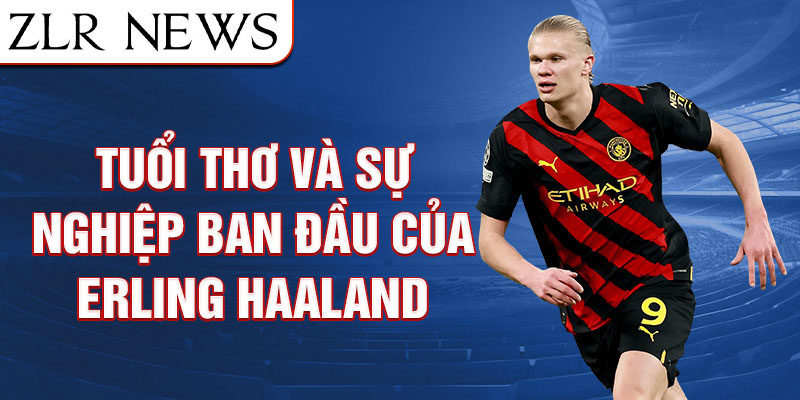 Tuổi thơ và sự nghiệp ban đầu của erling haaland