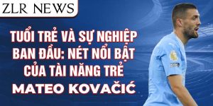 Tuổi trẻ và sự nghiệp ban đầu: nét nổi bật của tài năng trẻ mateo kovačić