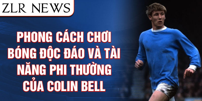 Phong cách chơi bóng độc đáo và tài năng phi thường của Colin Bell