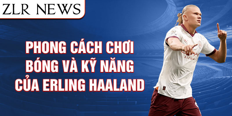 Phong cách chơi bóng và kỹ năng của Erling Haaland