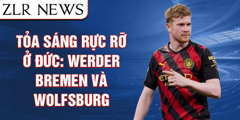 Tỏa sáng rực rỡ ở Đức: Werder Bremen và Wolfsburg