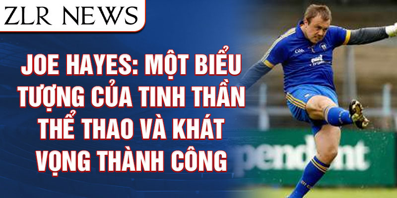 Joe hayes: một biểu tượng của tinh thần thể thao và khát vọng thành công