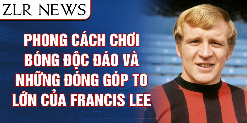 Phong cách chơi bóng độc đáo và những đóng góp to lớn của Francis Lee