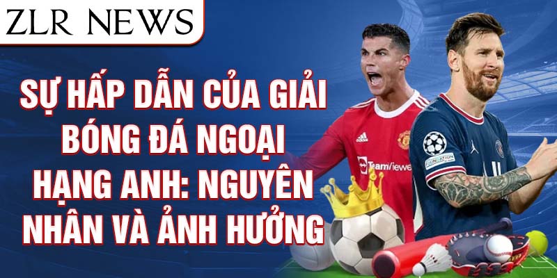 Sự Hấp Dẫn Của Giải Bóng Đá Ngoại Hạng Anh: Nguyên Nhân Và Ảnh Hưởng