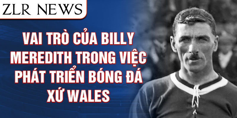 Vai trò của Billy Meredith trong việc phát triển bóng đá xứ Wales