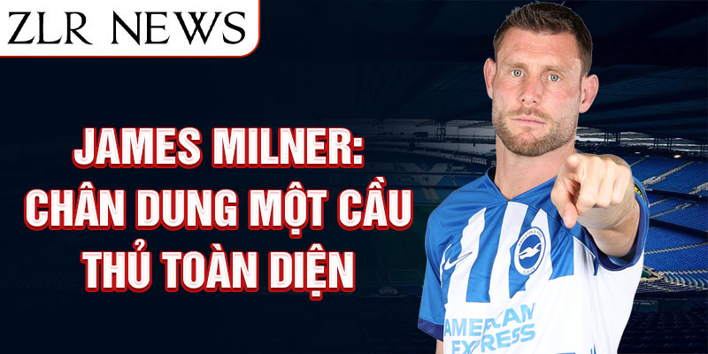 James milner: chân dung một cầu thủ toàn diện