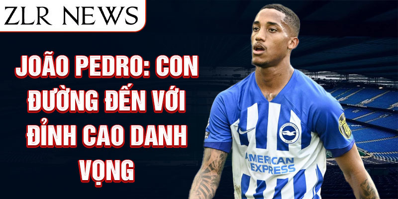 João pedro: con đường đến với đỉnh cao danh vọng