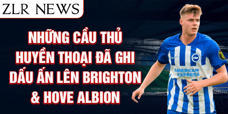 Những cầu thủ huyền thoại đã ghi dấu ấn lên brighton & hove albion