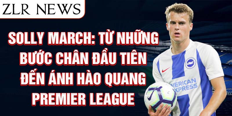 Solly march: từ những bước chân đầu tiên đến ánh hào quang premier league