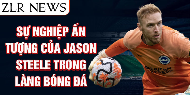 Sự nghiệp ấn tượng của jason steele trong làng bóng đá