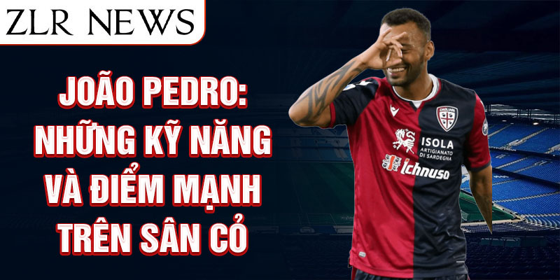 João Pedro: Những kỹ năng và điểm mạnh trên sân cỏ