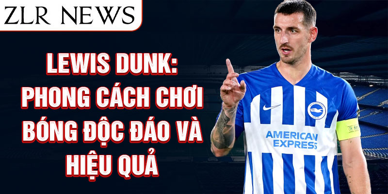 Lewis Dunk: Phong cách chơi bóng độc đáo và hiệu quả