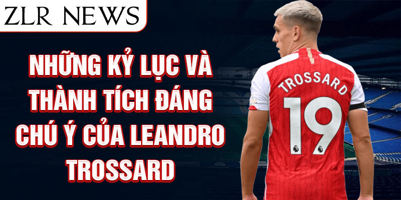 Những kỷ lục và thành tích đáng chú ý của Leandro Trossard