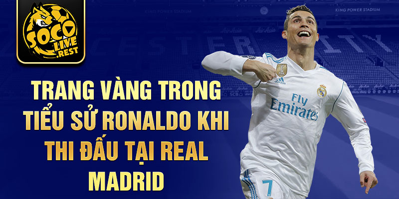 Trang vàng trong tiểu sử Ronaldo khi thi đấu tại Real Madrid