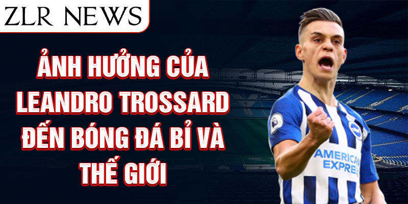 Ảnh hưởng của Leandro Trossard đến bóng đá Bỉ và Thế giới