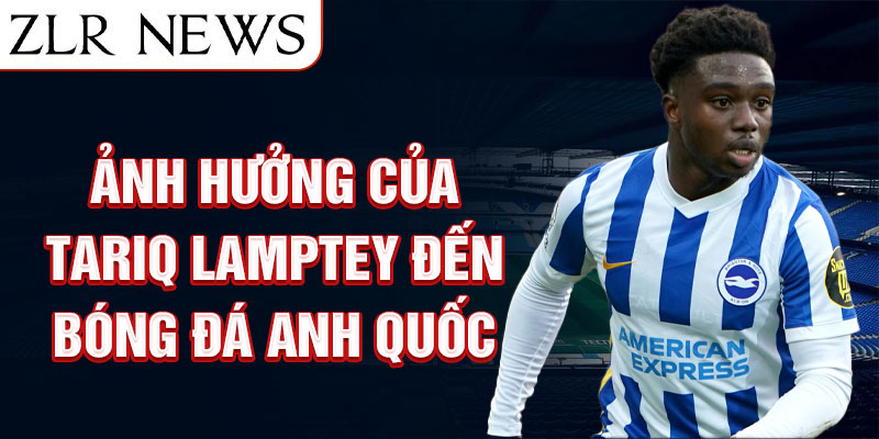 Ảnh hưởng của Tariq Lamptey đến bóng đá Anh Quốc