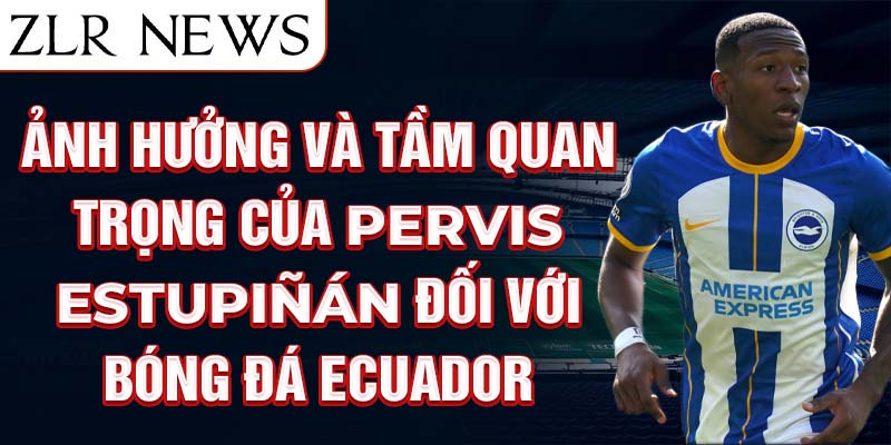 Ảnh hưởng và tầm quan trọng của Pervis Estupiñán đối với bóng đá Ecuador