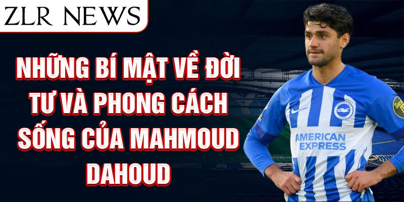 Những bí mật về đời tư và phong cách sống của Mahmoud Dahoud