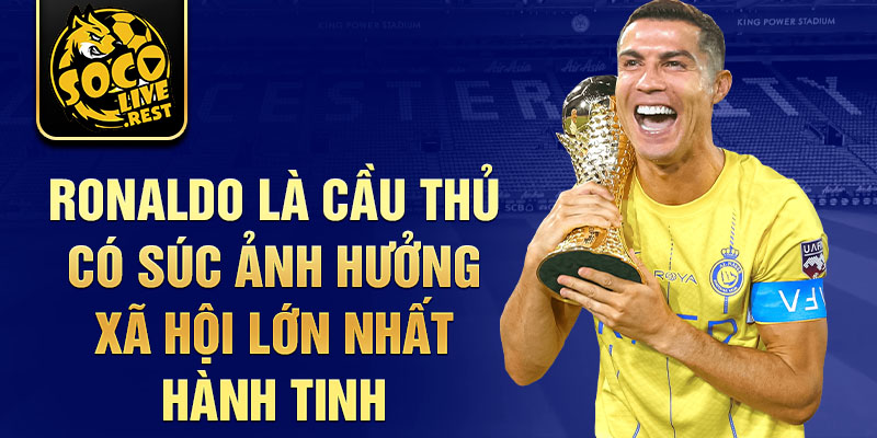 Ronaldo là cầu thủ có súc ảnh hưởng xã hội lớn nhất hành tinh