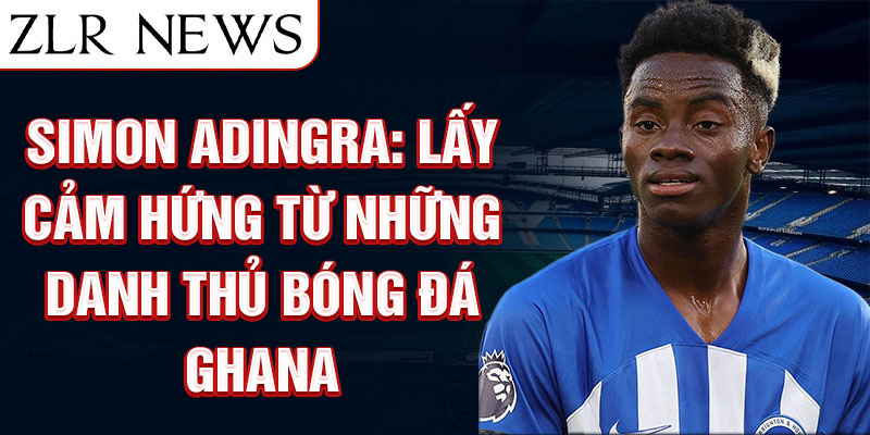 Simon Adingra: Lấy cảm hứng từ những danh thủ bóng đá Ghana