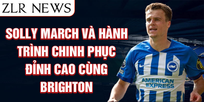 Solly March và hành trình chinh phục đỉnh cao cùng Brighton