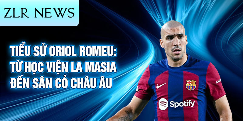 Tiểu sử oriol romeu: từ học viện la masia đến sân cỏ châu âu