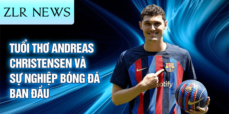 Tuổi thơ andreas christensen và sự nghiệp bóng đá ban đầu 